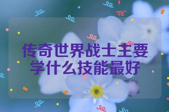 传奇世界战士主要学什么技能最好