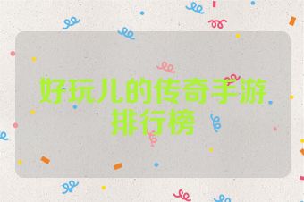 好玩儿的传奇手游排行榜