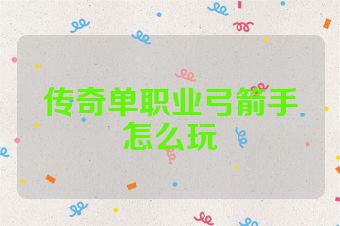 传奇单职业弓箭手怎么玩
