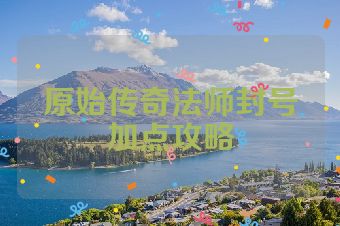 原始传奇法师封号加点攻略