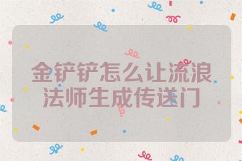 金铲铲怎么让流浪法师生成传送门