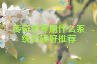 传奇世界用什么系统比较好推荐