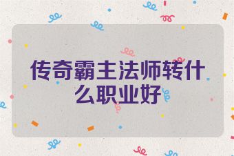 传奇霸主法师转什么职业好