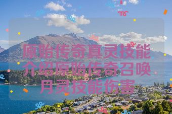 原始传奇真灵技能介绍原始传奇召唤月灵技能伤害