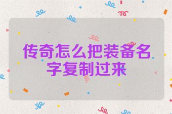 传奇怎么把装备名字复制过来