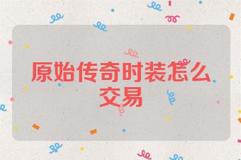 原始传奇时装怎么交易