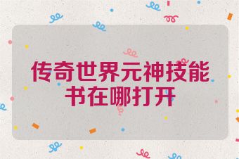 传奇世界元神技能书在哪打开