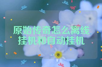原始传奇怎么离线挂机和自动挂机