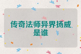 传奇法师异界扬威是谁