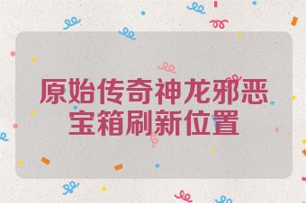 原始传奇神龙邪恶宝箱刷新位置