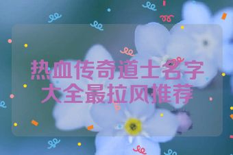 热血传奇道士名字大全最拉风推荐