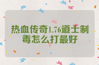 热血传奇1.76道士制毒怎么打最好