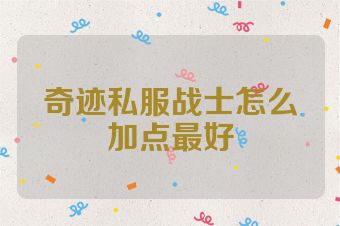 奇迹私服战士怎么加点最好