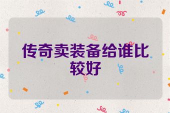 传奇卖装备给谁比较好