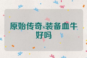 原始传奇s装备血牛好吗