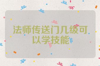 法师传送门几级可以学技能