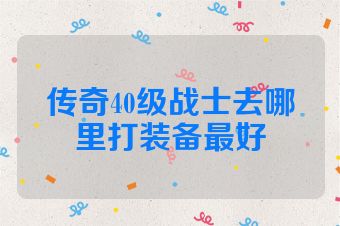 传奇40级战士去哪里打装备最好