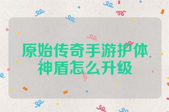 原始传奇手游护体神盾怎么升级