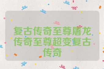 复古传奇至尊屠龙传奇至尊超变复古传奇