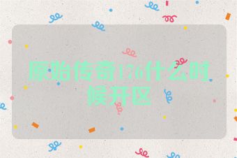 原始传奇176什么时候开区