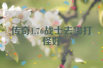 传奇1.76战士去哪打怪好