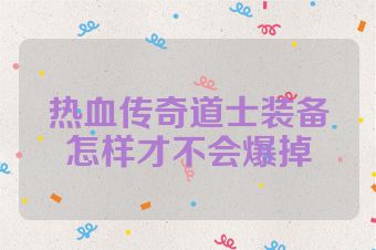 热血传奇道士装备怎样才不会爆掉