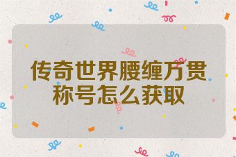 传奇世界腰缠万贯称号怎么获取