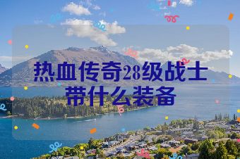 热血传奇28级战士带什么装备