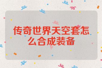 传奇世界天空套怎么合成装备