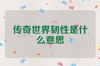 传奇世界韧性是什么意思