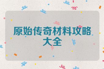 原始传奇材料攻略大全