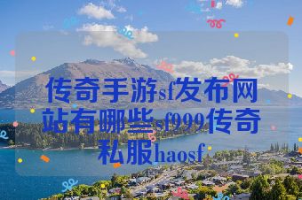 传奇手游sf发布网站有哪些sf999传奇私服haosf