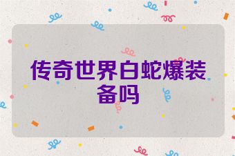 传奇世界白蛇爆装备吗