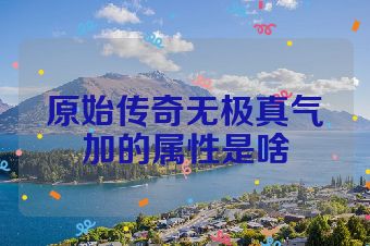 原始传奇无极真气加的属性是啥