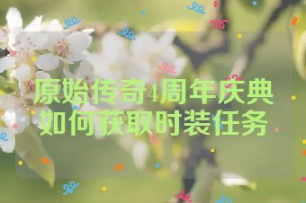 原始传奇4周年庆典如何获取时装任务
