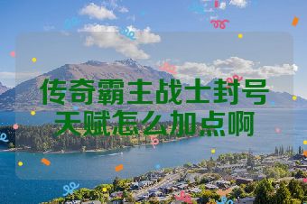 传奇霸主战士封号天赋怎么加点啊