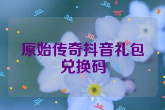 原始传奇抖音礼包兑换码