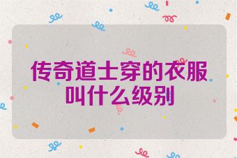 传奇道士穿的衣服叫什么级别