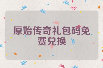 原始传奇礼包码免费兑换