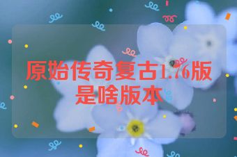 原始传奇复古1.76版是啥版本