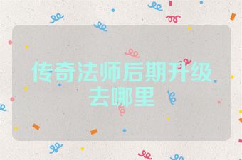传奇法师后期升级去哪里