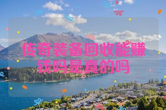 传奇装备回收能赚钱吗是真的吗
