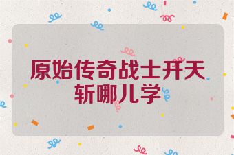 原始传奇战士开天斩哪儿学