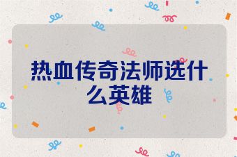 热血传奇法师选什么英雄