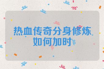 热血传奇分身修炼如何加时