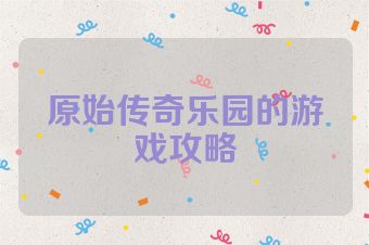 原始传奇乐园的游戏攻略