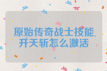 原始传奇战士技能开天斩怎么激活