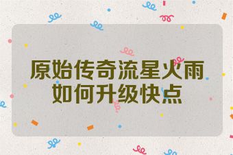 原始传奇流星火雨如何升级快点