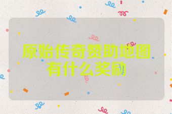 原始传奇赞助地图有什么奖励