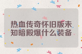 热血传奇怀旧版未知暗殿爆什么装备